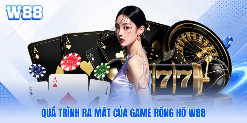 Quá trình ra mắt của game rồng hổ W88